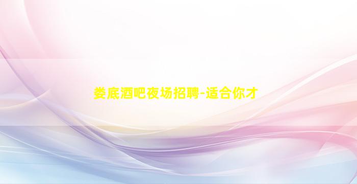 娄底酒吧夜场招聘-适合你才