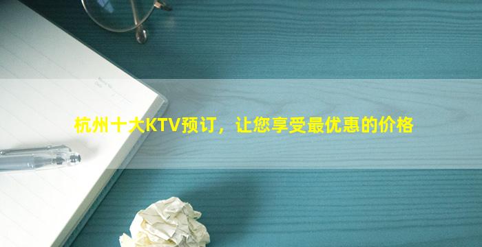 杭州十大KTV预订，让您享受最优惠的价格